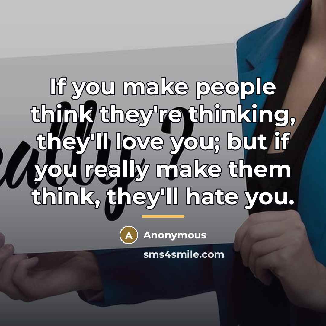 “If you make people think they're thinking, they'll love you;…” quote by Anonymous