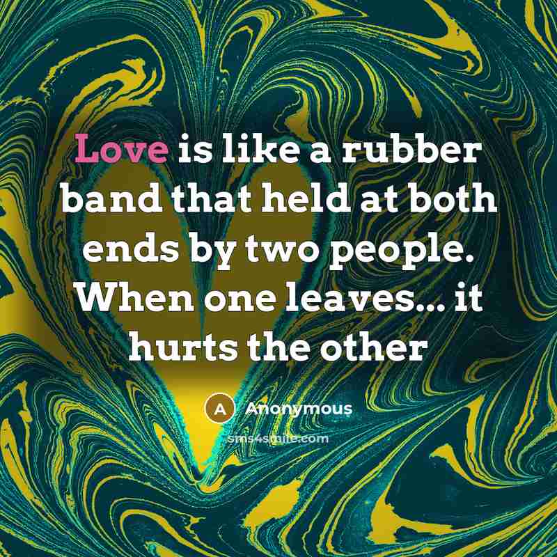 “Love is like a rubber band that held at both ends by two people. When one leaves... it hurts the other” quote by Anonymous