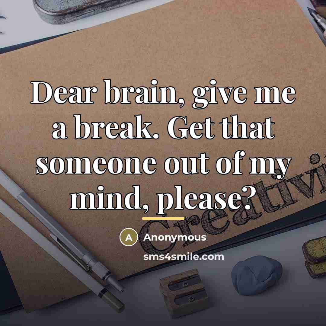 “Dear brain, give me a break. Get that someone out…” quote by Anonymous