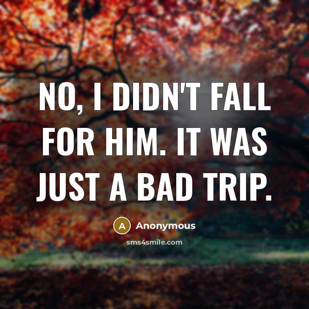 “No, I didn't fall for him. It was just a bad trip.” quote by Anonymous