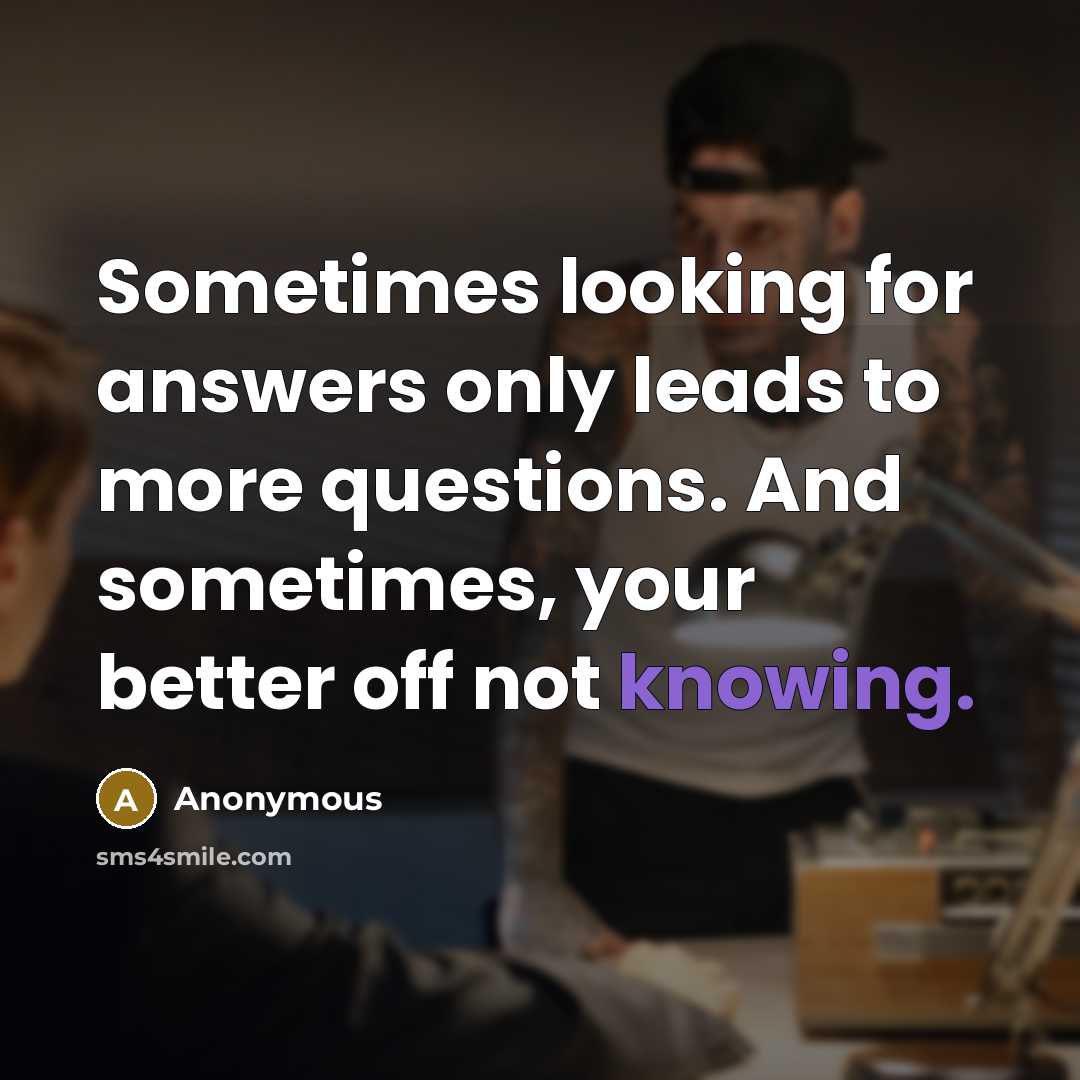 “Sometimes looking for answers only leads to more questions. And sometimes, your better off not knowing.” quote by Anonymous