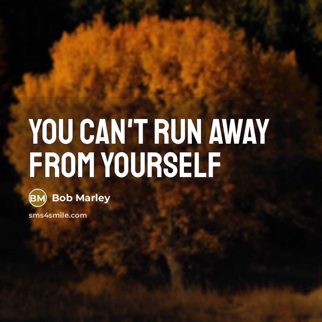 “You can't run away from yourself…” quote by Bob Marley