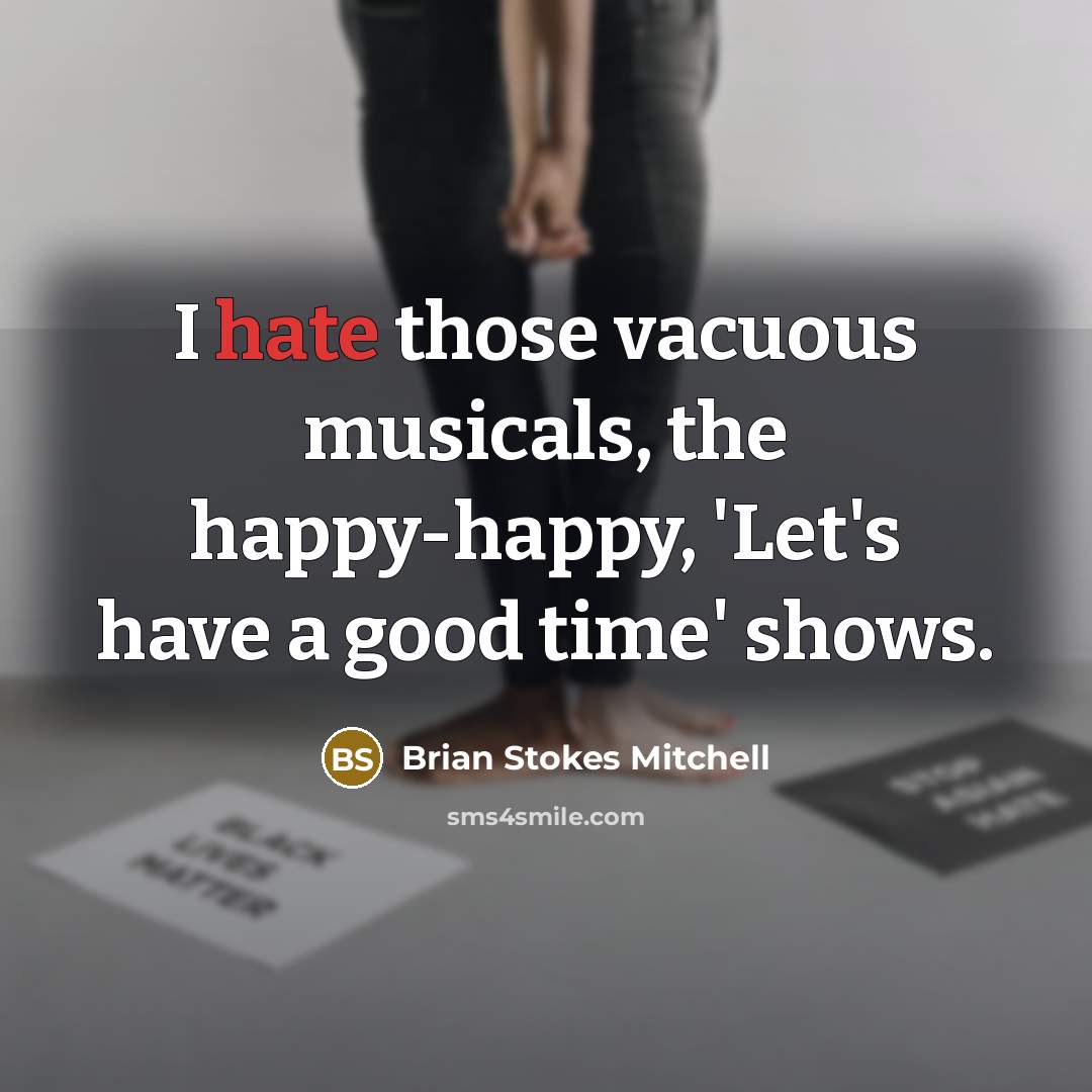 “I hate those vacuous musicals, the happy-happy, 'Let's have a…” quote by Brian Stokes Mitchell