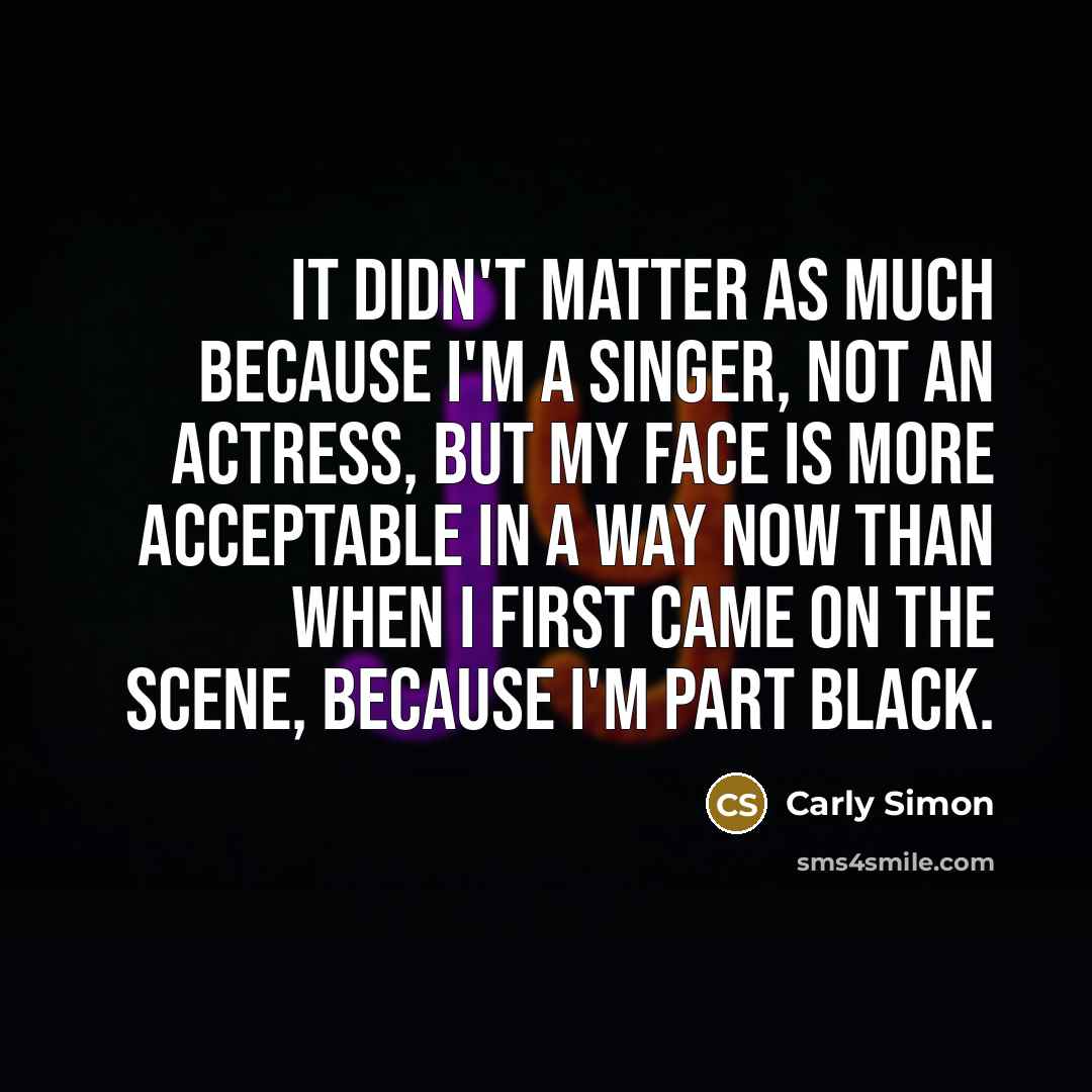 “It didn't matter as much because I'm a singer, not…” quote by Carly Simon