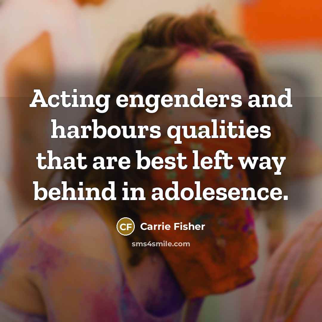 “Acting engenders and harbours qualities that are best left way…” quote by Carrie Fisher