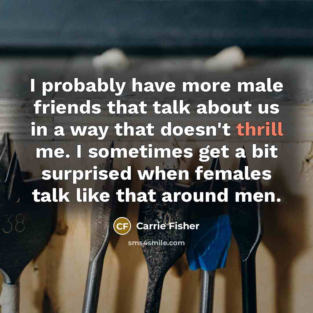 “I probably have more male friends that talk about us…” quote by Carrie Fisher