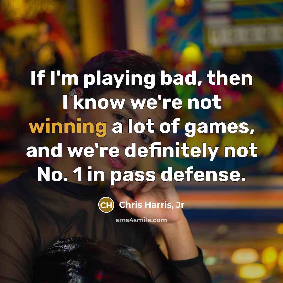 “If I'm playing bad, then I know we're not winning…” quote by Chris Harris, Jr