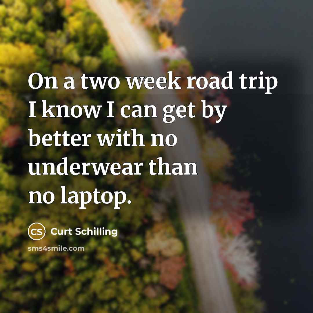 “On a two week road trip I know I can…” quote by Curt Schilling