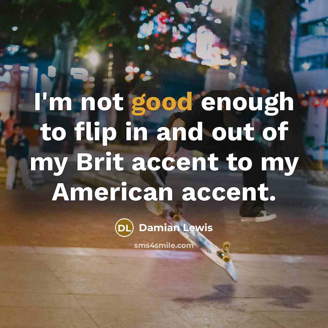 “I'm not good enough to flip in and out of…” quote by Damian Lewis