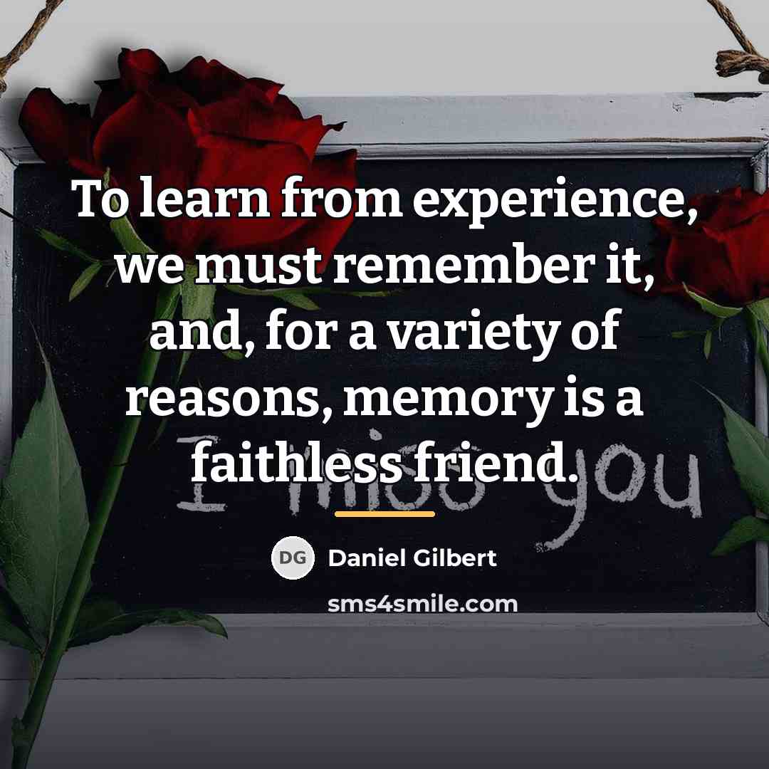 “To learn from experience, we must remember it, and, for…” quote by Daniel Gilbert