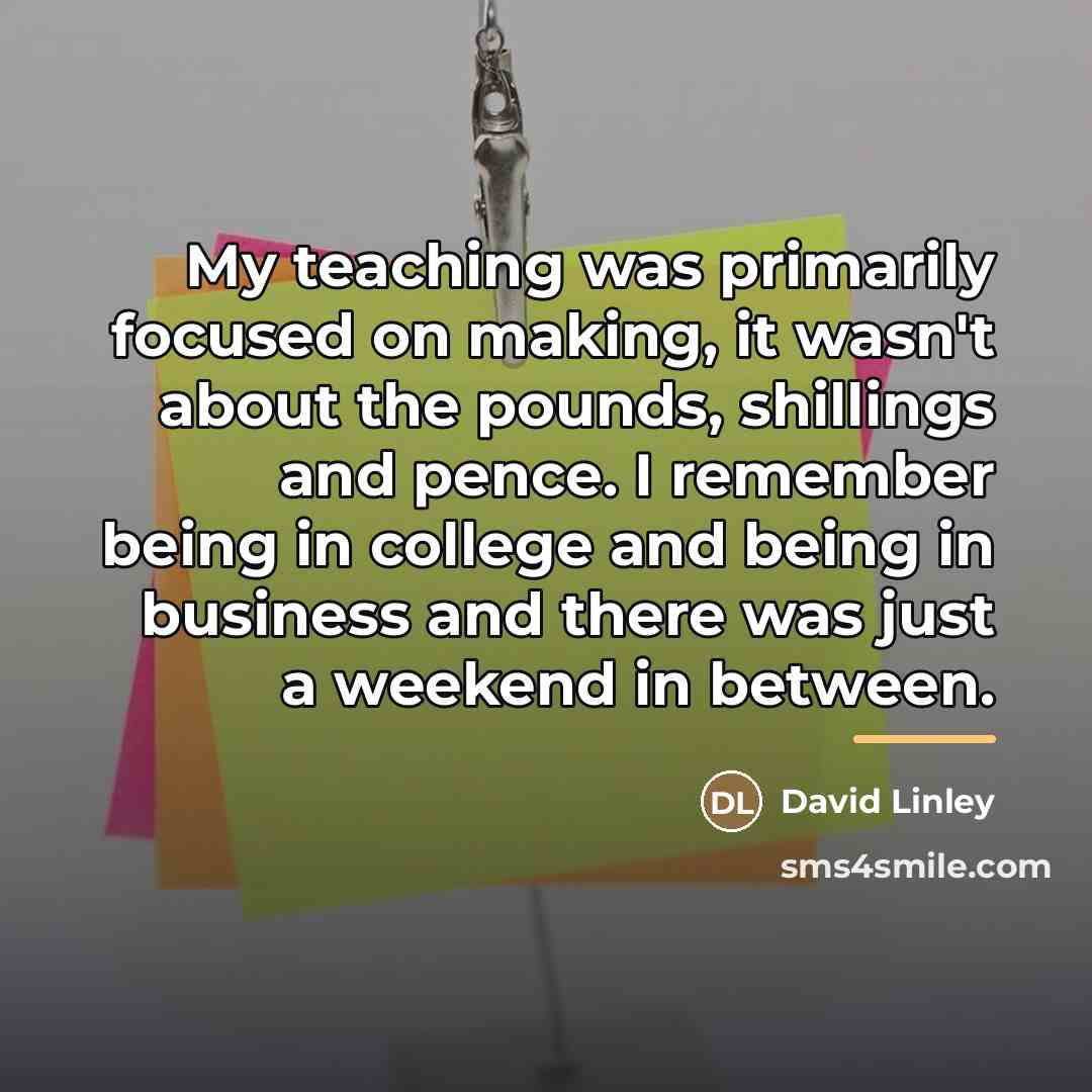 “My teaching was primarily focused on making, it wasn't about…” quote by David Linley