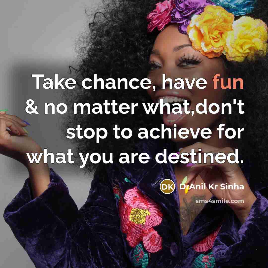 “Take chance, have fun & no matter what,don't stop to…” quote by DrAnil Kr Sinha
