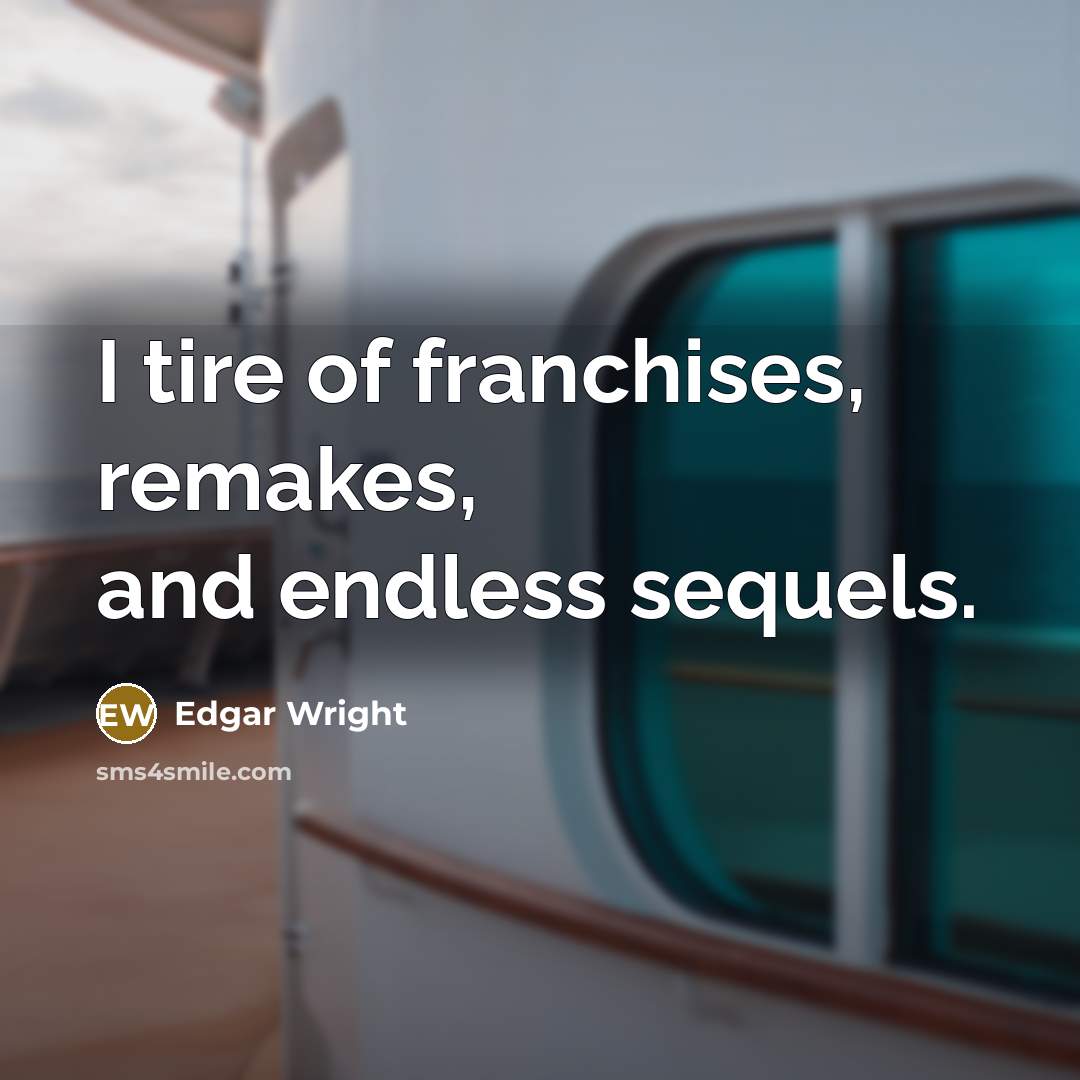 “I tire of franchises, remakes, and endless sequels.…” quote by Edgar Wright
