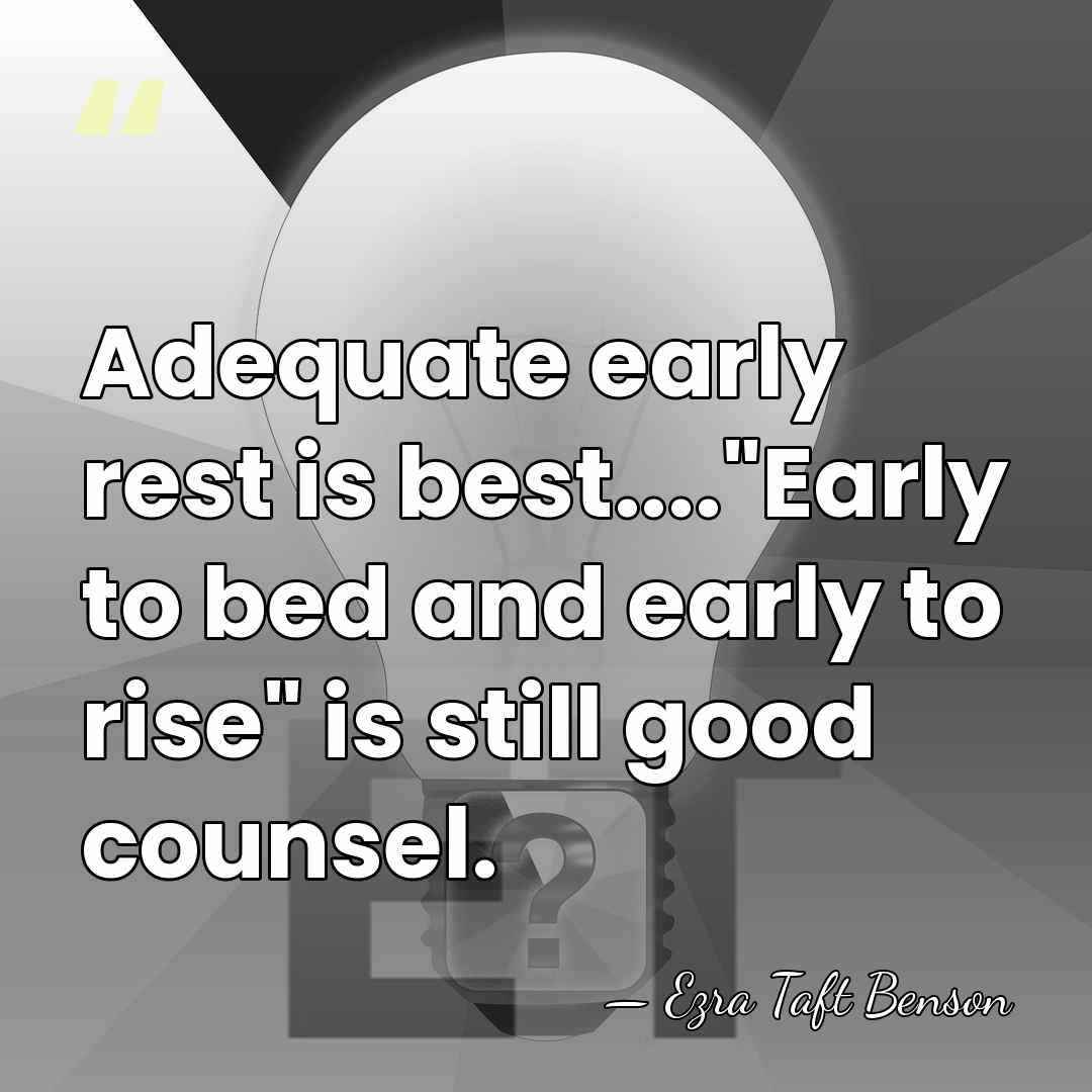 Adequate early rest is best...."Early to bed and early to rise" is&hellip; - Ezra Taft Benson