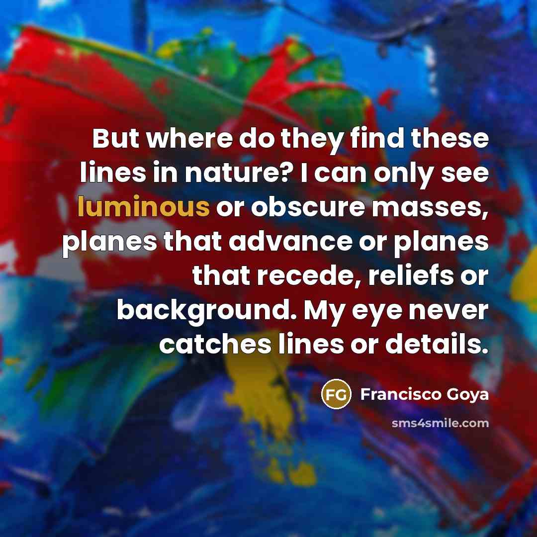 “But where do they find these lines in nature? I…” quote by Francisco Goya