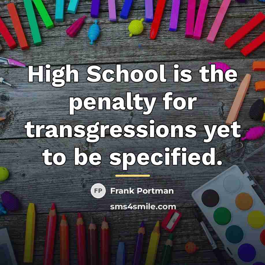 “High School is the penalty for transgressions yet to be…” quote by Frank Portman