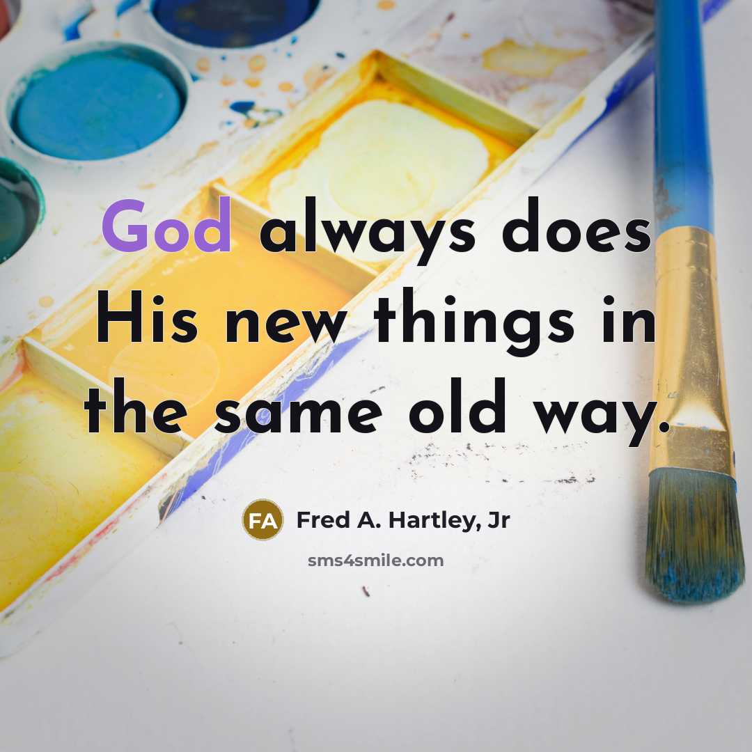“God always does His new things in the same old…” quote by Fred A. Hartley, Jr