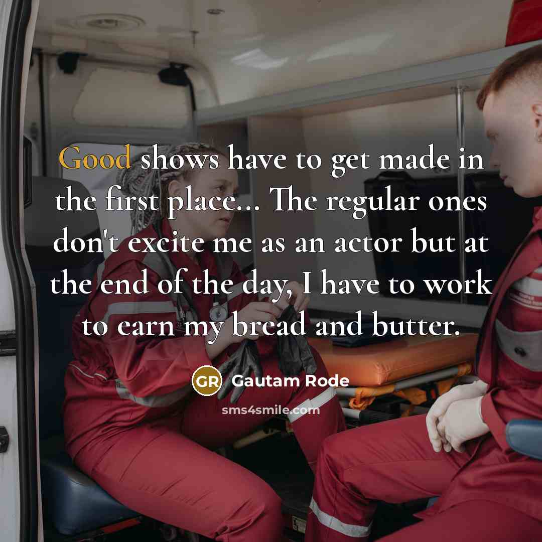 “Good shows have to get made in the first place...…” quote by Gautam Rode