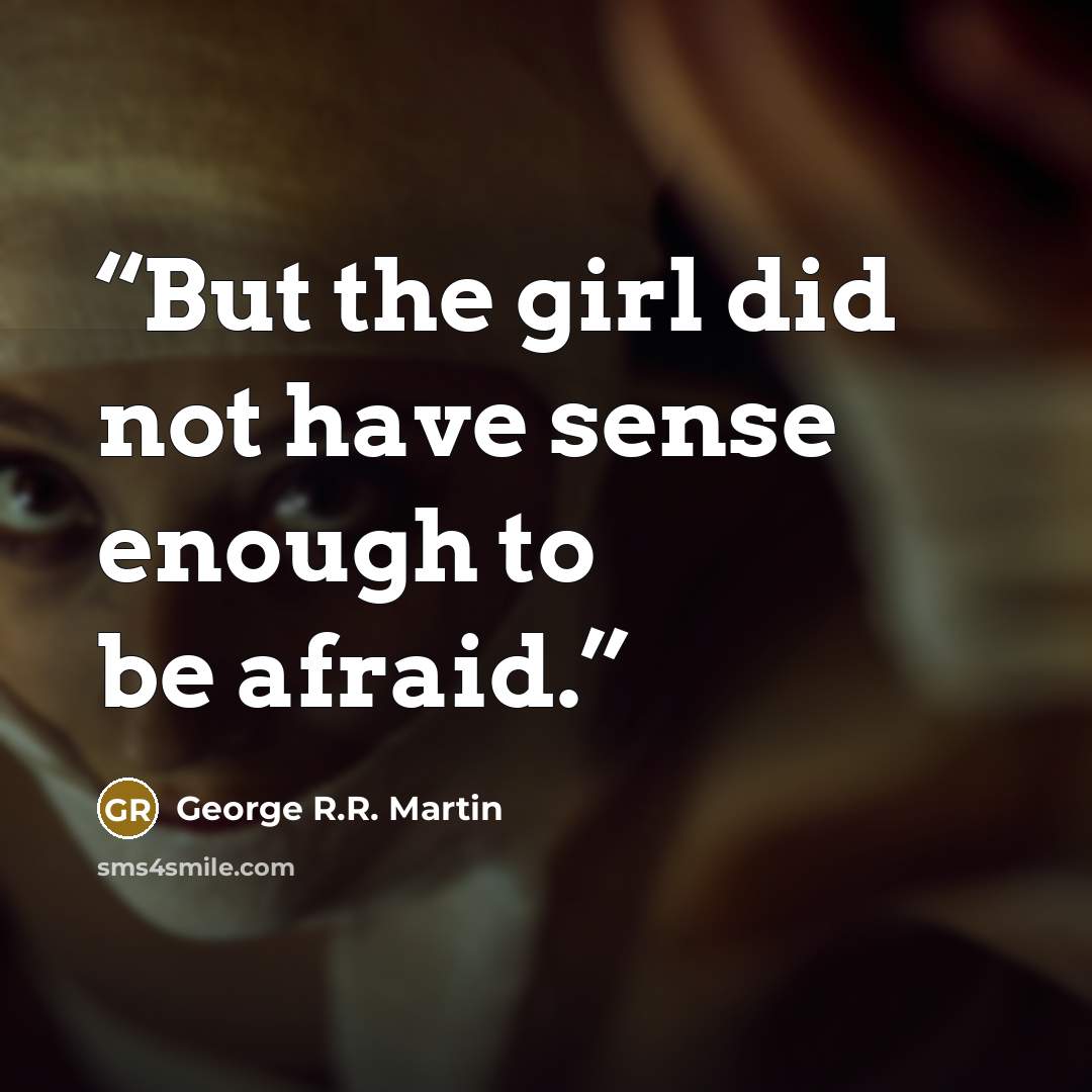 “But the girl did not have sense enough to be afraid.” quote by George R.R. Martin