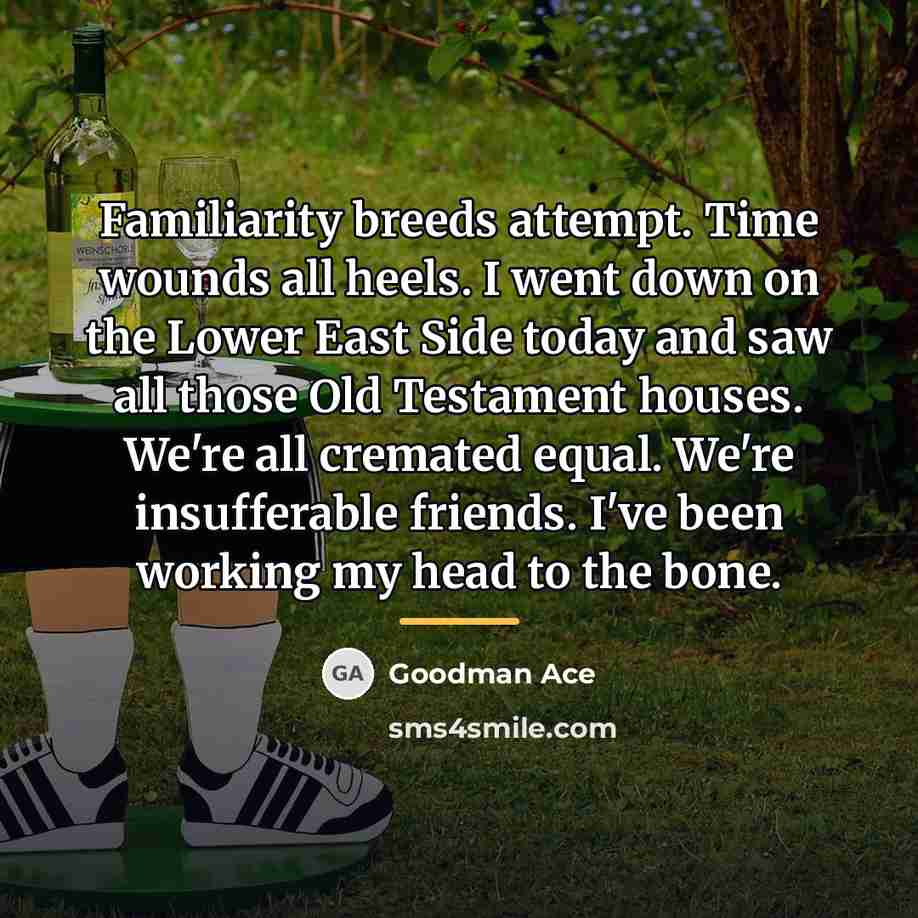 “Familiarity breeds attempt. Time wounds all heels. I went down…” quote by Goodman Ace