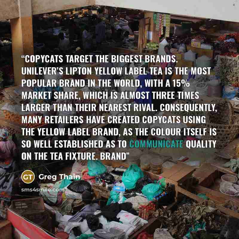 “Copycats target the biggest brands. Unilever’s Lipton Yellow Label tea is the most popular brand in the world, with a 15% market share, which is almost three times larger than their nearest rival. Consequently, many retailers have created copycats using the yellow label brand, as the colour itself…” quote by Greg Thain