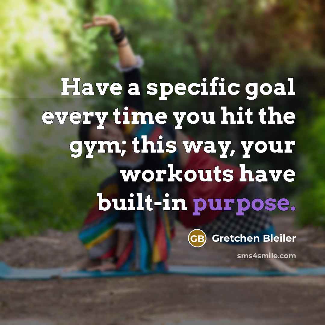 “Have a specific goal every time you hit the gym; this way, your workouts have built-in purpose.” quote by Gretchen Bleiler