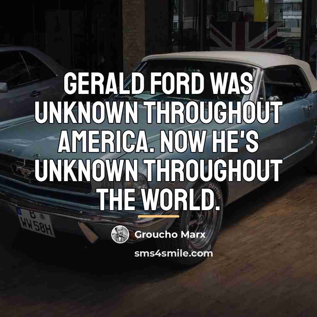“Gerald Ford was unknown throughout America. Now he's unknown throughout…” quote by Groucho Marx