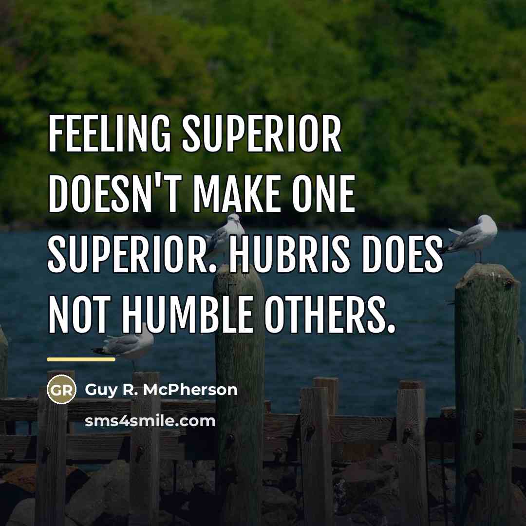 “Feeling superior doesn't make one superior. Hubris does not humble…” quote by Guy R. McPherson