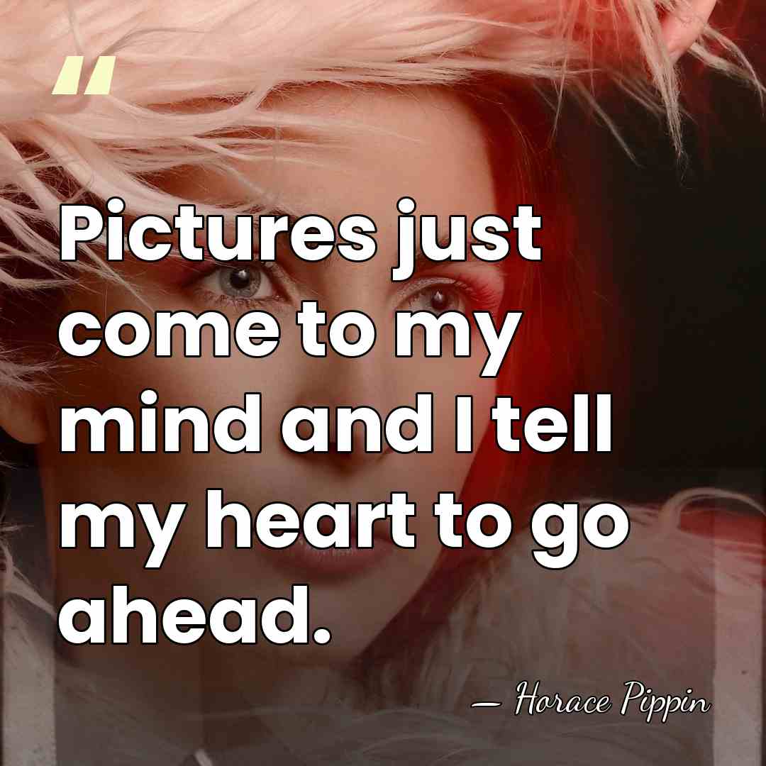 Pictures just come to my mind and I tell my heart to&hellip; - Horace Pippin