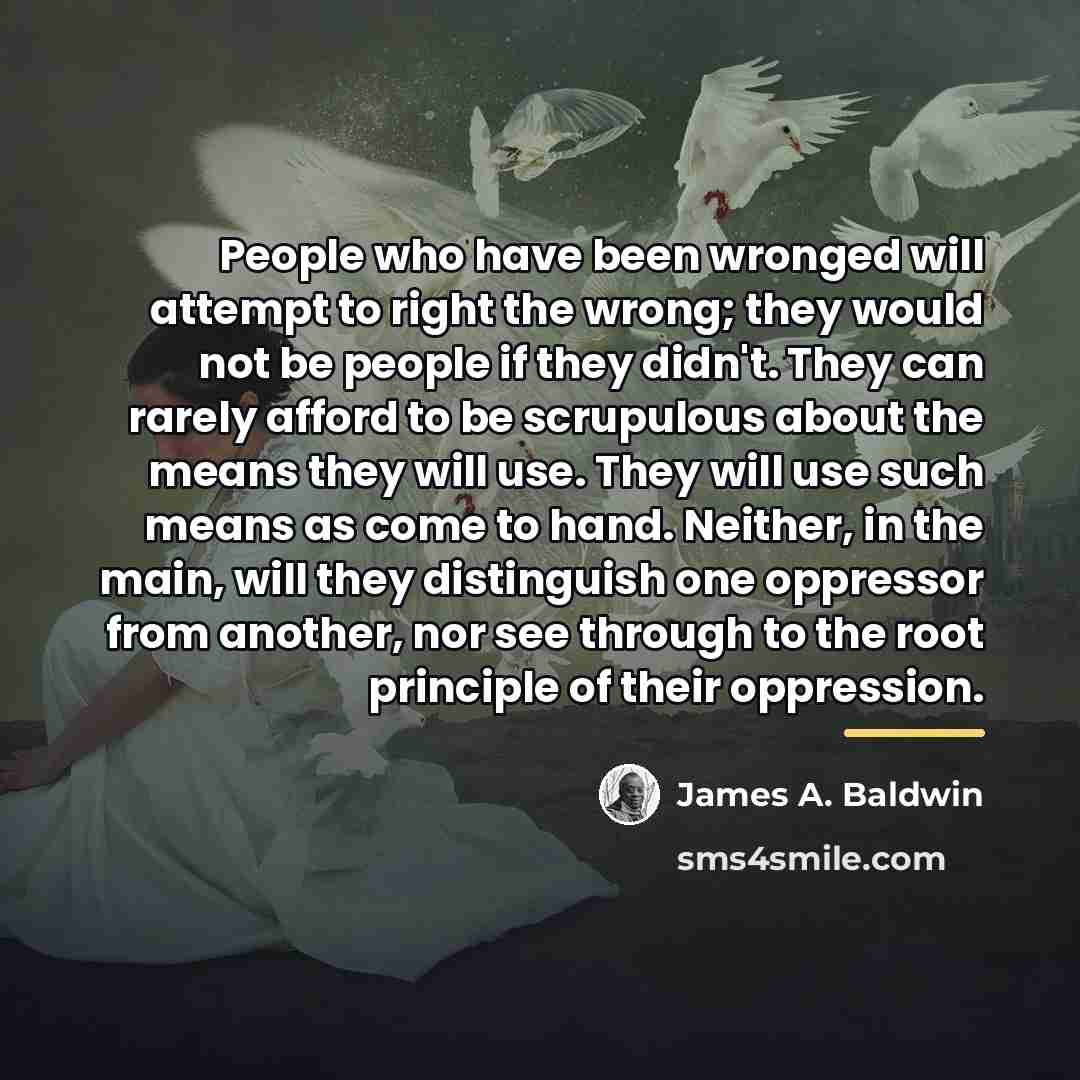 “People who have been wronged will attempt to right the…” quote by James A. Baldwin