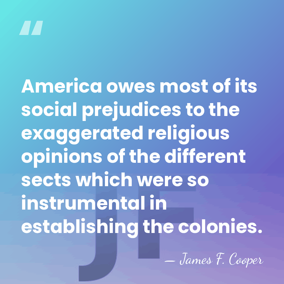 America owes most of its social prejudices to the exaggerated religious opinions&hellip; - James F. Cooper
