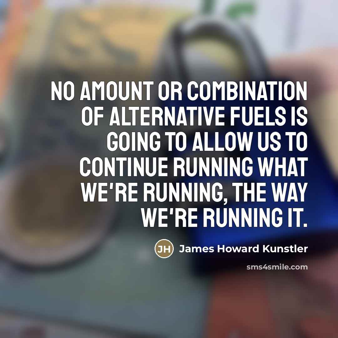 “No amount or combination of alternative fuels is going to…” quote by James Howard Kunstler