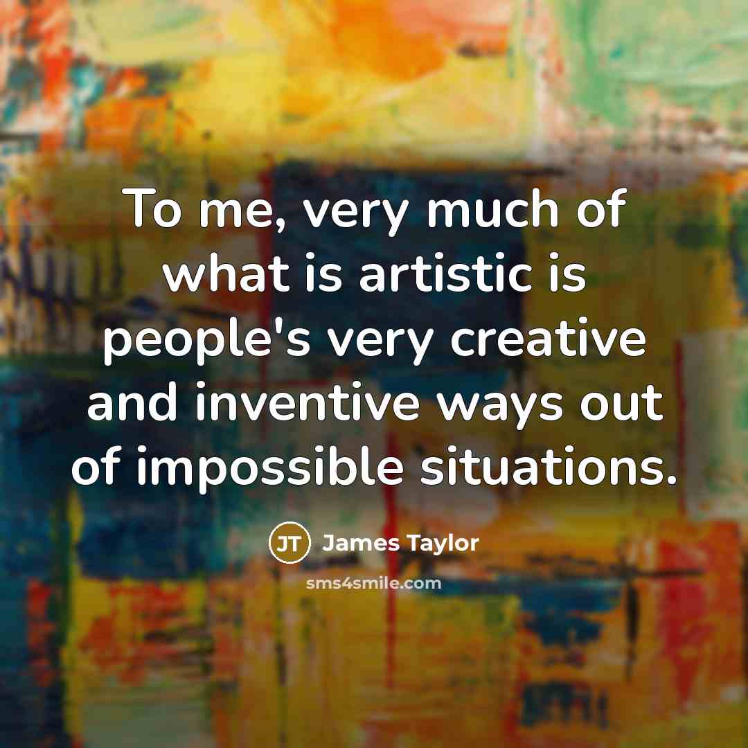 “To me, very much of what is artistic is people's…” quote by James Taylor