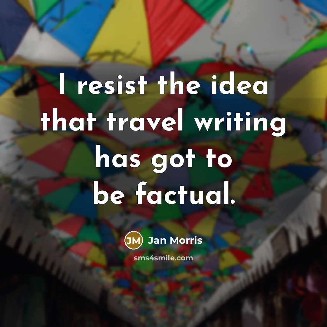 “I resist the idea that travel writing has got to…” quote by Jan Morris