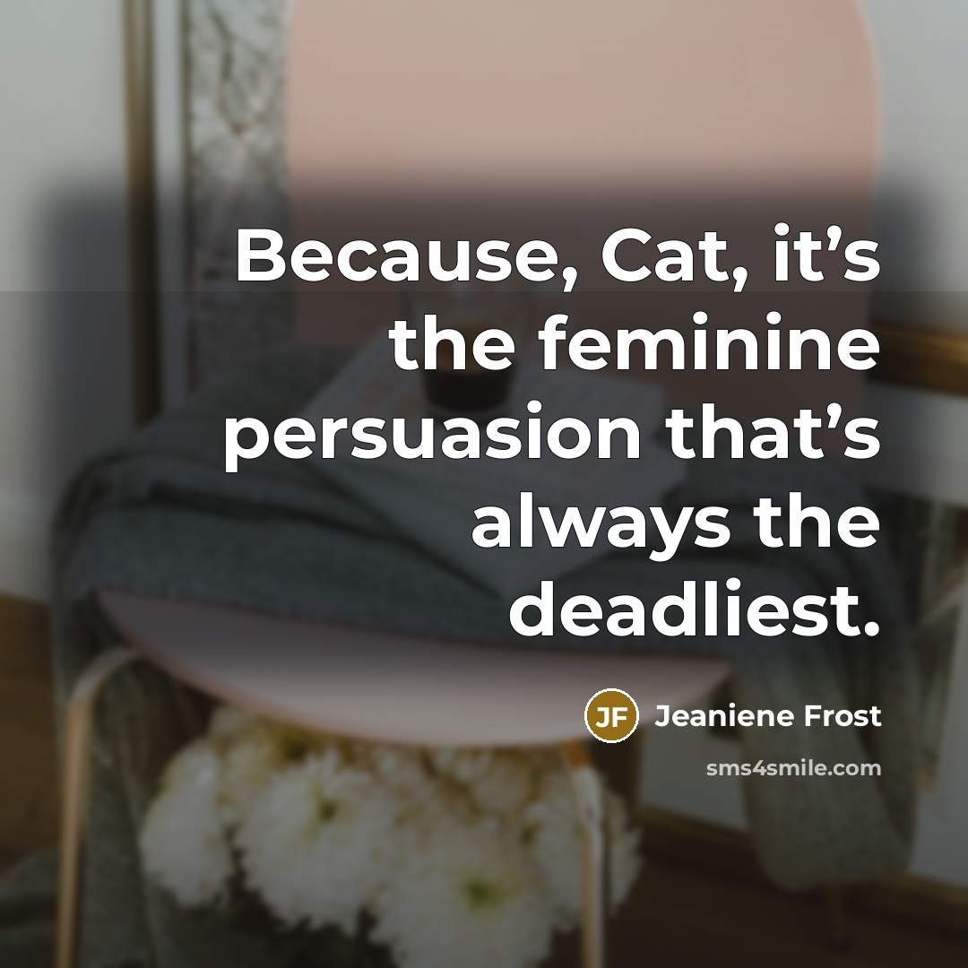 “Because, Cat, it’s the feminine persuasion that’s always the deadliest.…” quote by Jeaniene Frost
