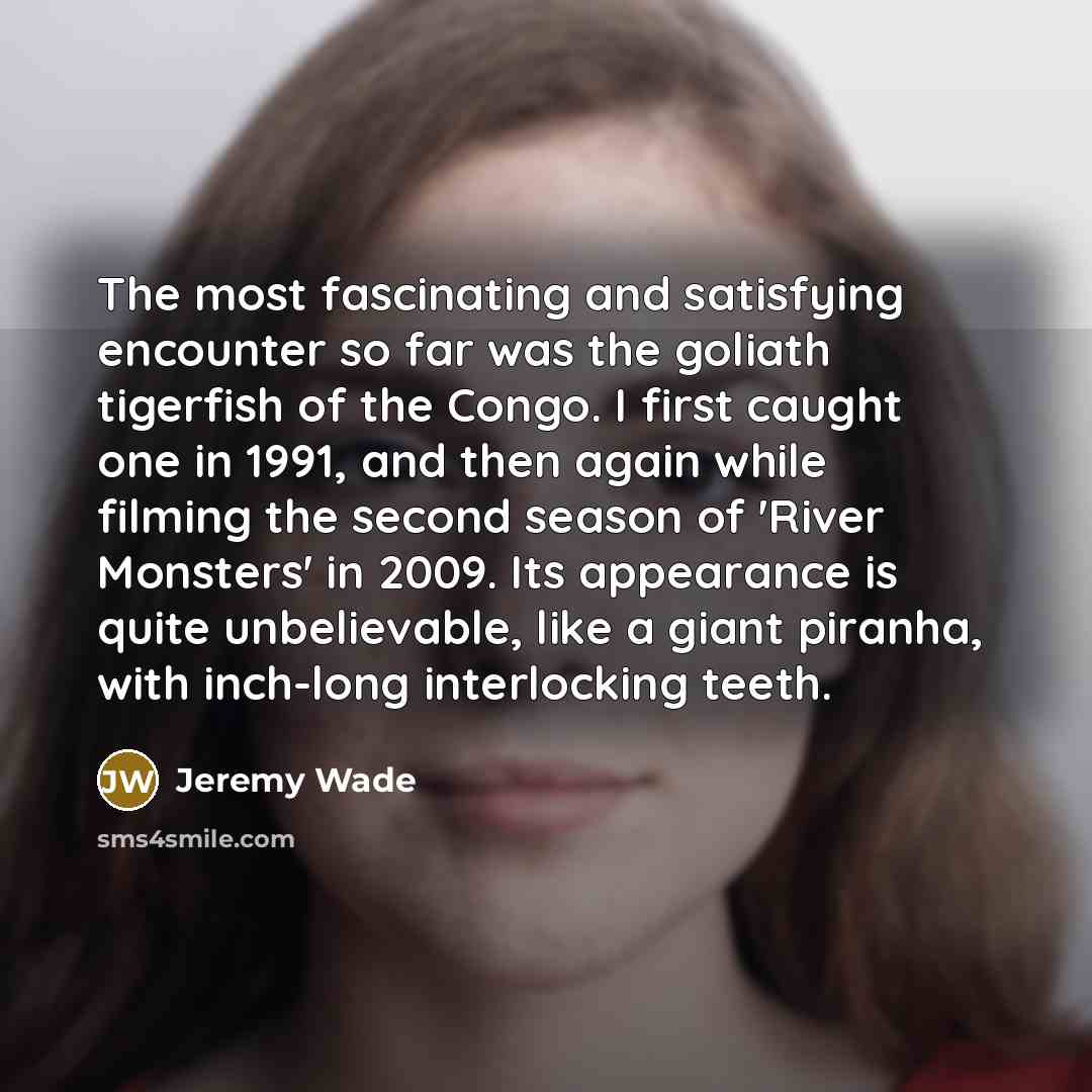 “The most fascinating and satisfying encounter so far was the…” quote by Jeremy Wade