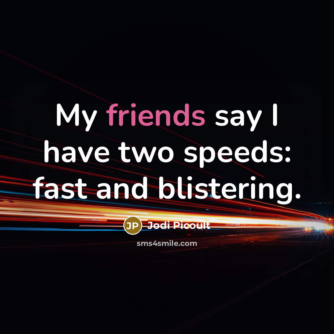 “My friends say I have two speeds: fast and blistering.” quote by Jodi Picoult