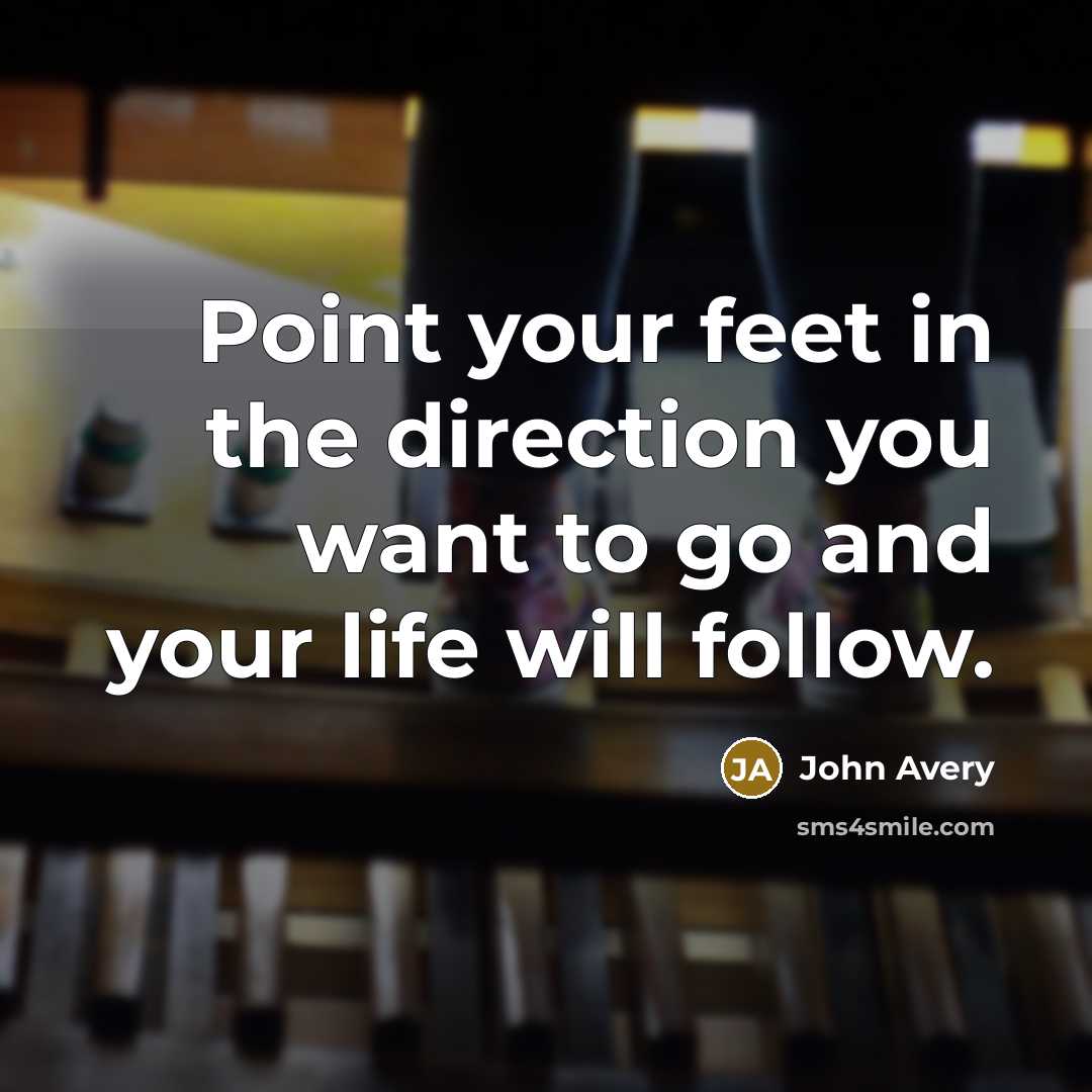 “Point your feet in the direction you want to go…” quote by John Avery