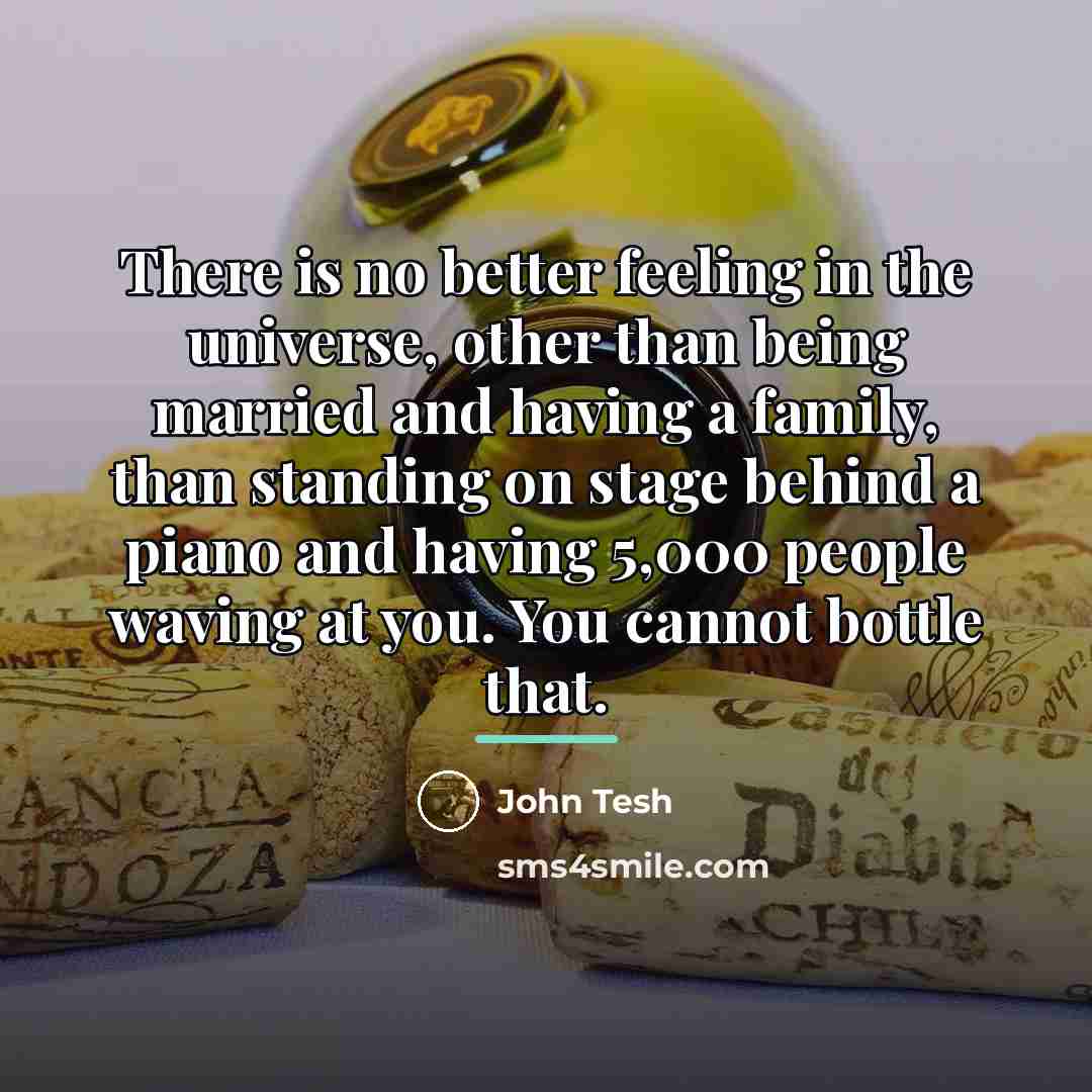 “There is no better feeling in the universe, other than…” quote by John Tesh