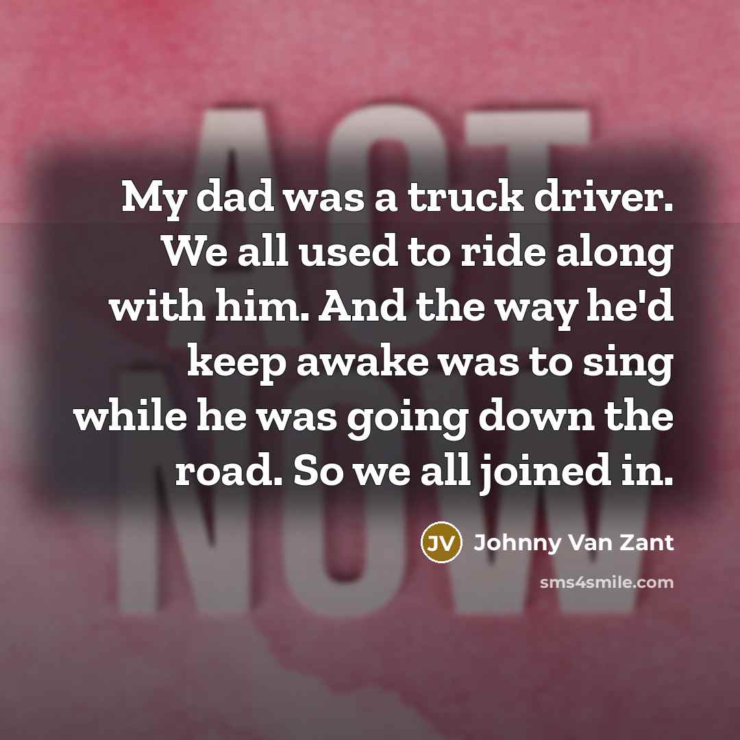 “My dad was a truck driver. We all used to…” quote by Johnny Van Zant