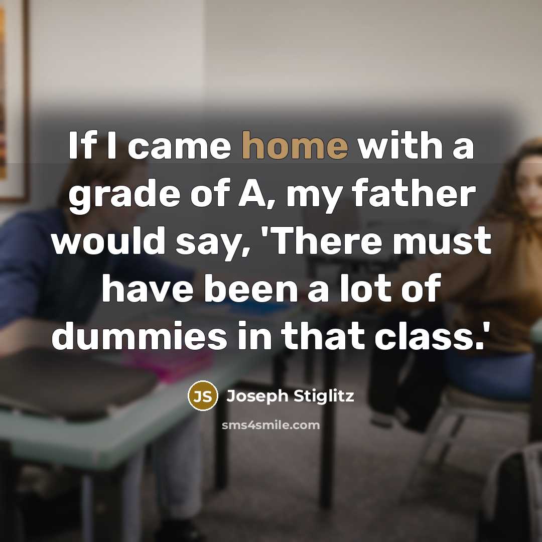 “If I came home with a grade of A, my…” quote by Joseph Stiglitz