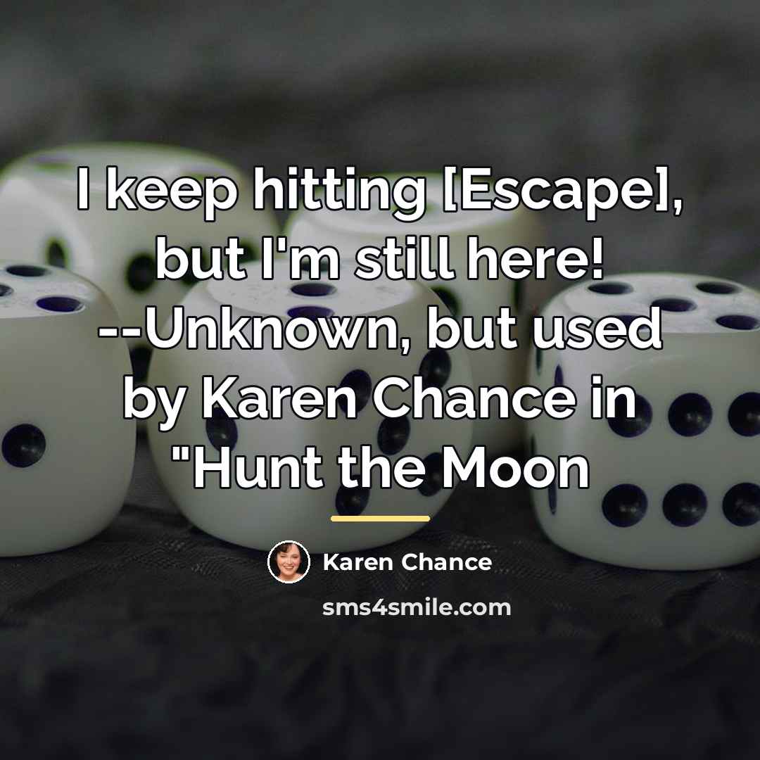 “I keep hitting [Escape], but I'm still here! --Unknown, but…” quote by Karen Chance