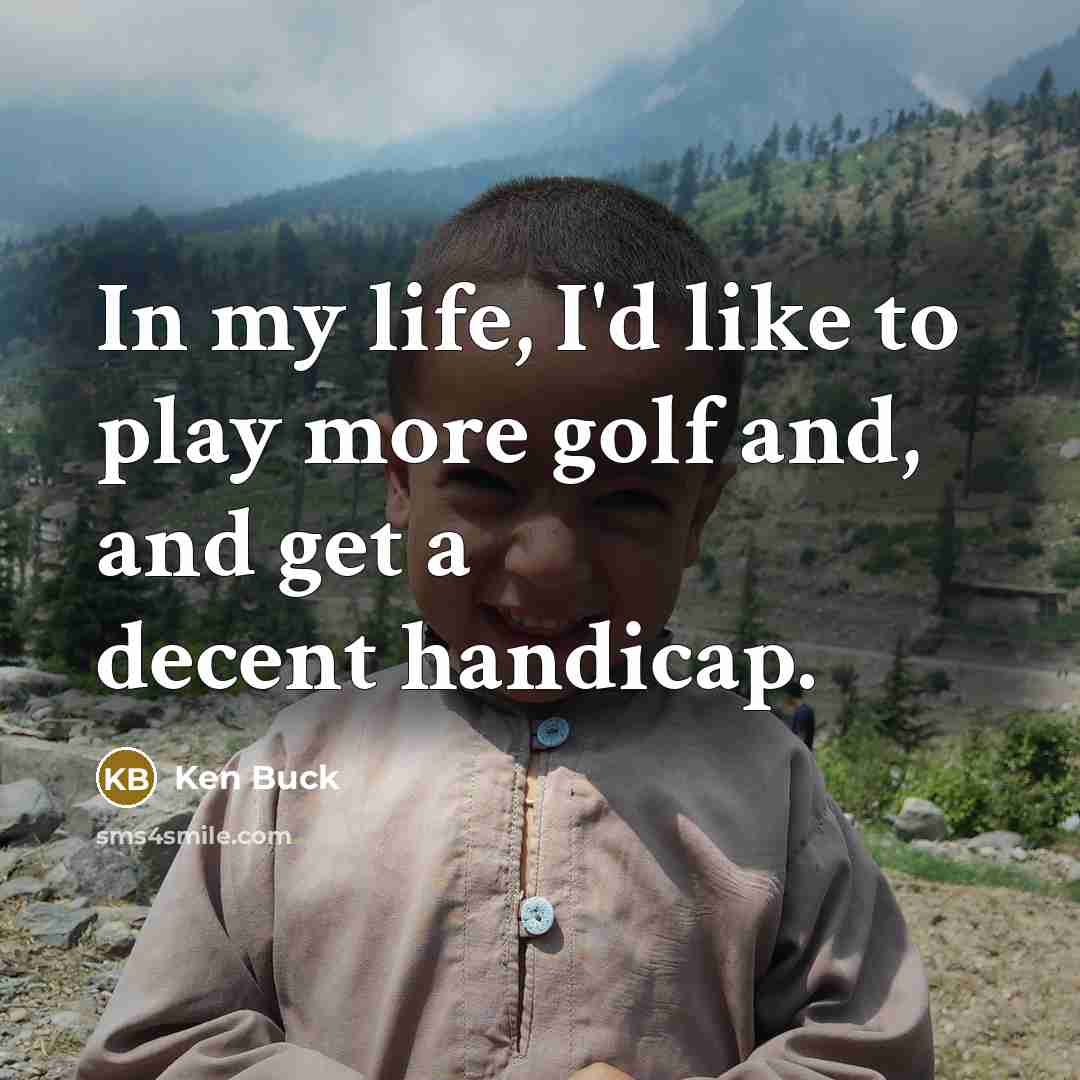 “In my life, I'd like to play more golf and,…” quote by Ken Buck
