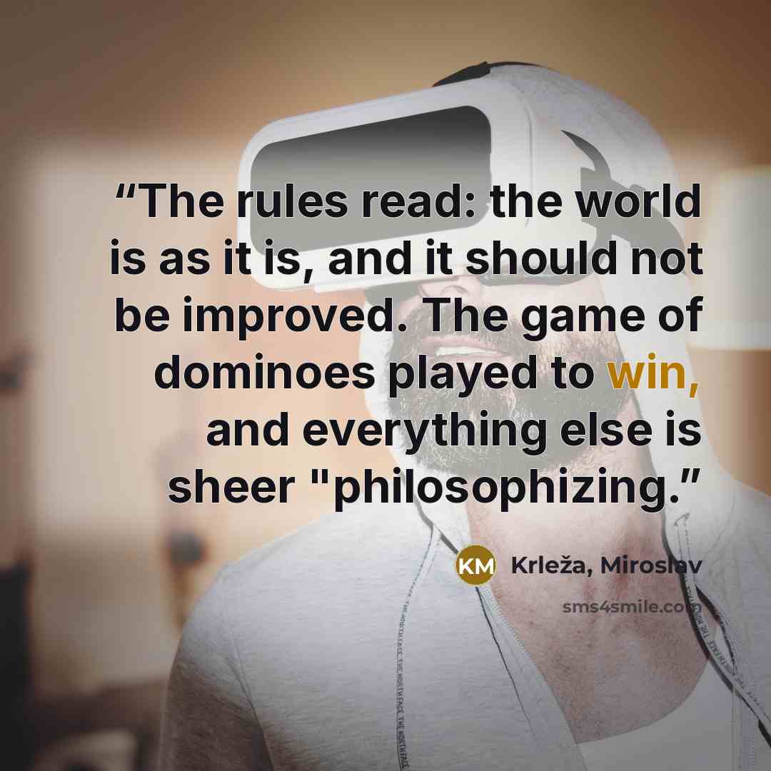 “The rules read: the world is as it is, and it should not be improved. The game of dominoes played to win, and everything else is sheer "philosophizing.” quote by Krleža, Miroslav