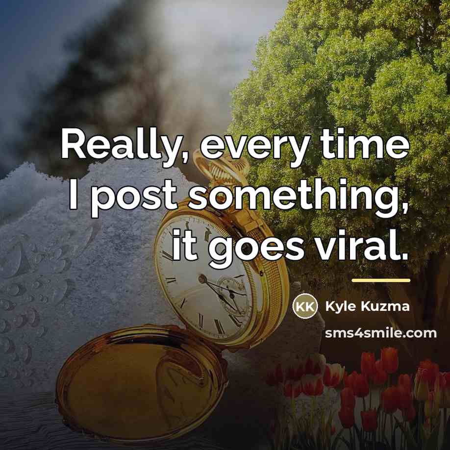 “Really, every time I post something, it goes viral.…” quote by Kyle Kuzma
