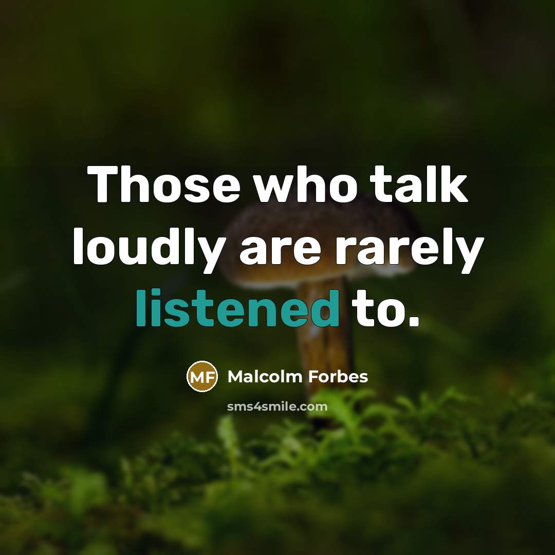 “Those who talk loudly are rarely listened to.” quote by Malcolm Forbes