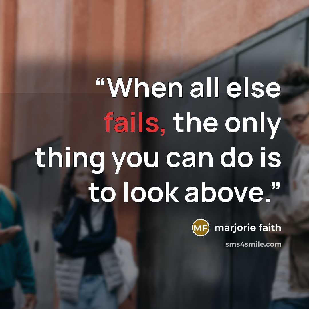 “When all else fails, the only thing you can do is to look above.” quote by marjorie faith