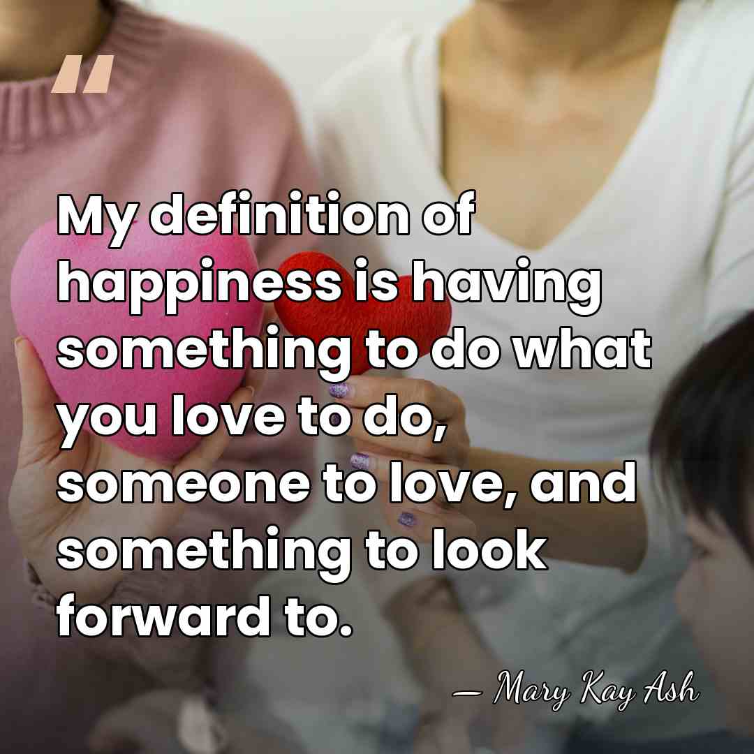 My definition of happiness is having something to do what you love&hellip; - Mary Kay Ash