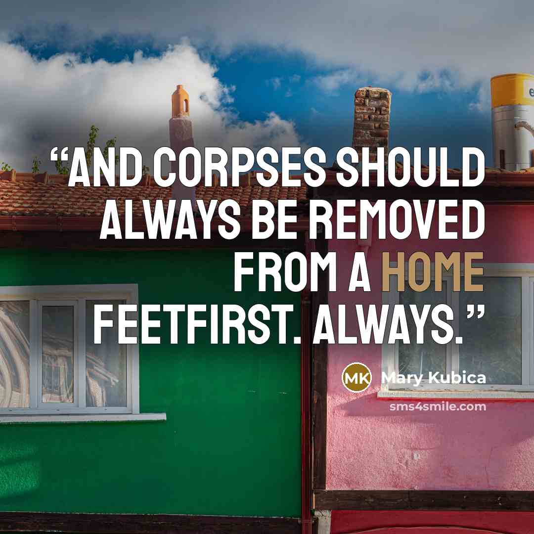“And corpses should always be removed from a home feetfirst. Always.” quote by Mary Kubica