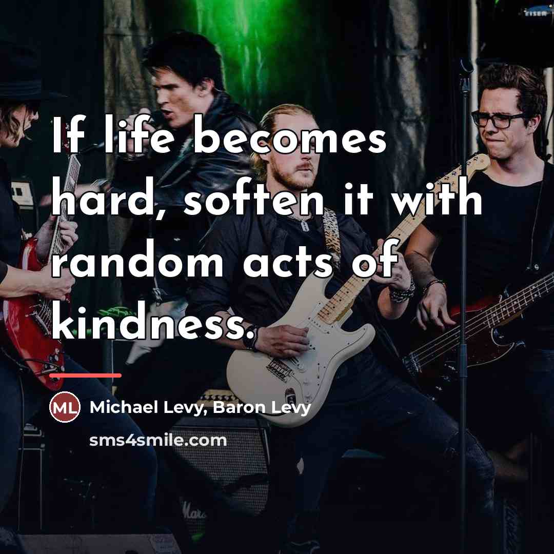 “If life becomes hard, soften it with random acts of…” quote by Michael Levy, Baron Levy